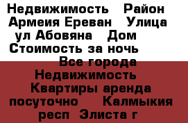 Недвижимость › Район ­ Армеия Ереван › Улица ­ ул Абовяна › Дом ­ 26 › Стоимость за ночь ­ 2 800 - Все города Недвижимость » Квартиры аренда посуточно   . Калмыкия респ.,Элиста г.